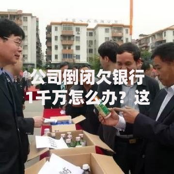 公司倒闭欠银行1千万怎么办？这5招或许能帮你化险为夷