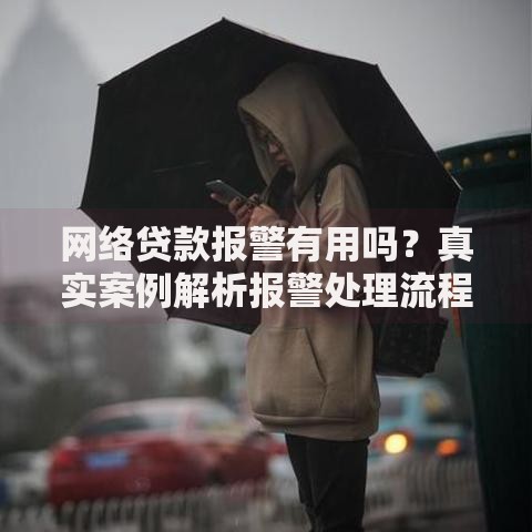 网络贷款报警有用吗？真实案例解析报警处理流程