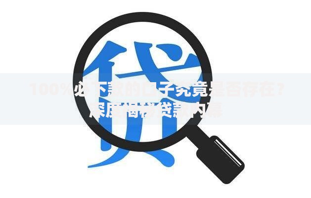 100%必下款的口子究竟是否存在？深度揭秘贷款内幕