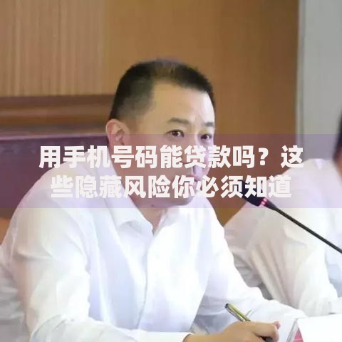 用手机号码能贷款吗？这些隐藏风险你必须知道