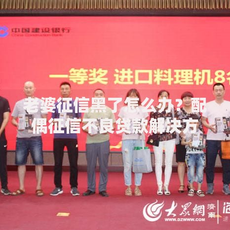 老婆征信黑了怎么办？配偶征信不良贷款解决方案指南