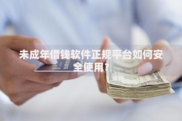 未成年借钱软件正规平台如何安全使用？