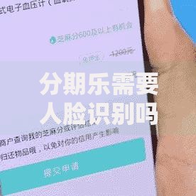 分期乐需要人脸识别吗一文讲透刷脸认证的优缺点