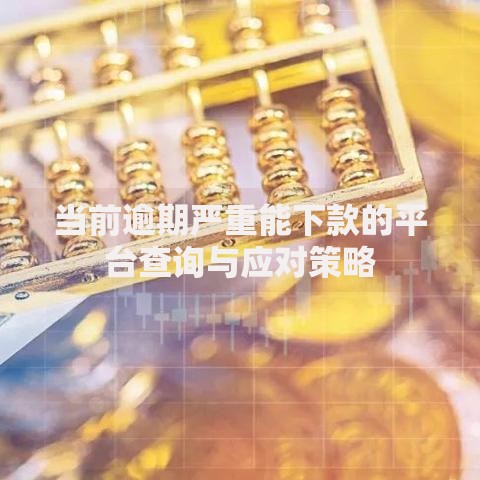 当前逾期严重能下款的平台查询与应对策略