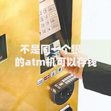 不是同一个银行的atm机可以存钱吗？跨行存款操作全攻略