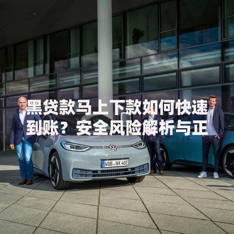 黑贷款马上下款如何快速到账？安全风险解析与正规渠道推荐