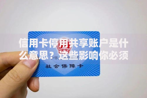 信用卡停用共享账户是什么意思？这些影响你必须知道