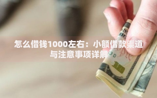怎么借钱1000左右：小额借款渠道与注意事项详解