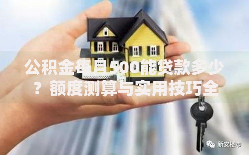 公积金每月500能贷款多少?额度测算与实用技巧全解析 公积金每月500能贷款多少?额度测算与实用技巧全解析