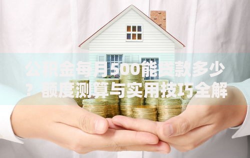 公积金每月500能贷款多少?额度测算与实用技巧全解析 公积金每月500能贷款多少?额度测算与实用技巧全解析