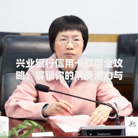 兴业银行信用卡额度全攻略:解锁你的消费潜力与用卡技巧 兴业银行信用卡额度全攻略:解锁你的消费潜力与用卡技巧