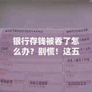 银行存钱被吞了怎么办?别慌!这五招教你快速解决 银行存钱被吞了怎么办?别慌!这五招教你快速解决