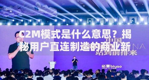 C2M模式是什么意思？揭秘用户直连制造的商业新玩法