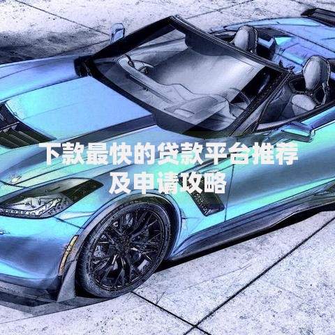 下款最快的贷款平台推荐及申请攻略