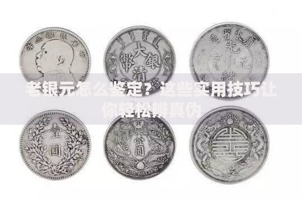 老银元怎么鉴定？这些实用技巧让你轻松辨真伪