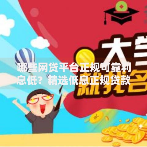 哪些网贷平台正规可靠利息低?精选低息正规贷款渠道解析 哪些网贷平台正规可靠利息低?精选低息正规贷款渠道解析