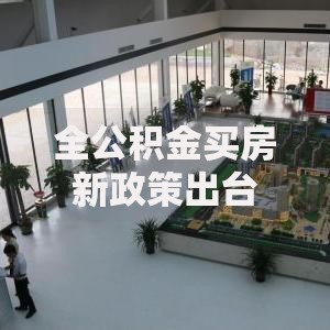 全公积金买房新政策出台如何影响购房者