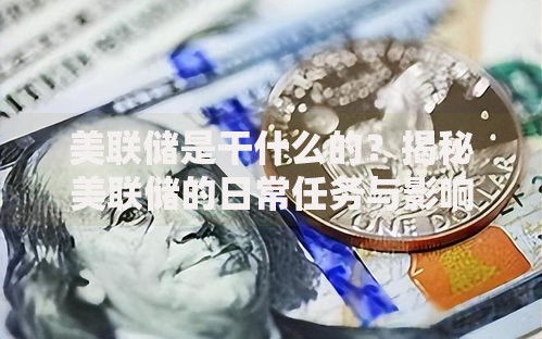 美联储是干什么的？揭秘美联储的日常任务与影响力