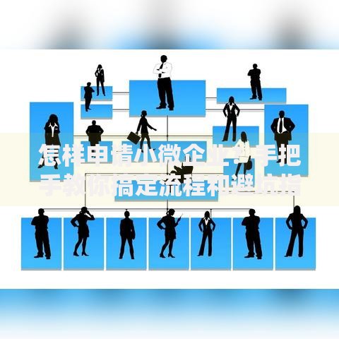 怎样申请小微企业?手把手教你搞定流程和避坑指南 怎样申请小微企业?手把手教你搞定流程和避坑指南