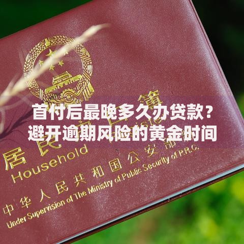 首付后最晚多久办贷款？避开逾期风险的黄金时间解析