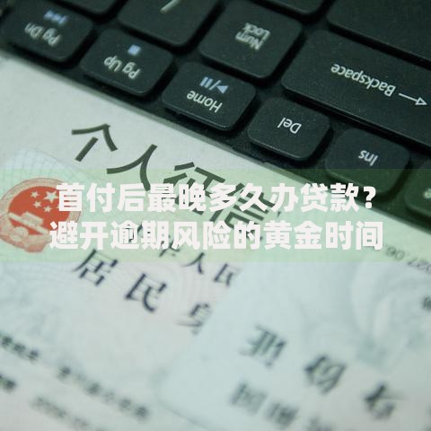 首付后最晚多久办贷款？避开逾期风险的黄金时间解析