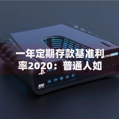 一年定期存款基准利率2020：普通人如何规划稳健理财
