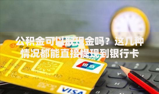 公积金可以取现金吗？这几种情况都能直接提现到银行卡