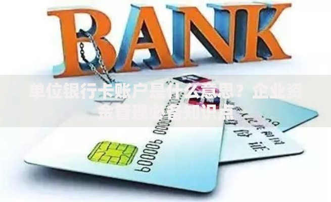 单位银行卡账户是什么意思？企业资金管理必备知识点