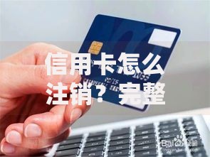 信用卡怎么注销？完整流程与避坑指南分享
