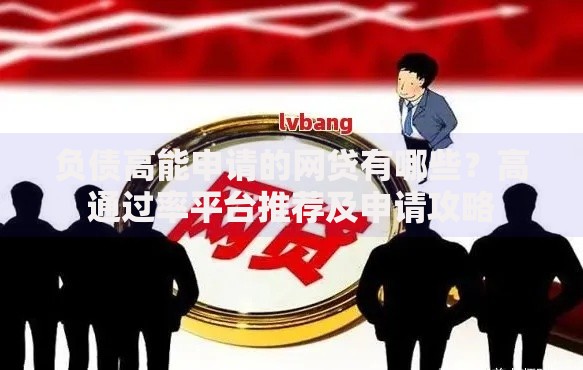 负债高能申请的网贷有哪些？高通过率平台推荐及申请攻略