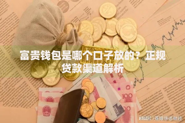 富贵钱包是哪个口子放的？正规贷款渠道解析