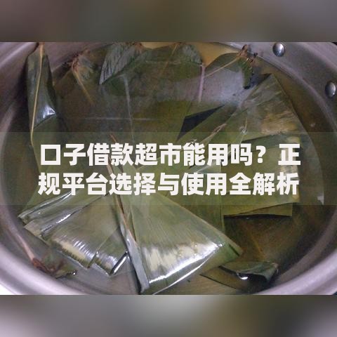 口子借款超市能用吗？正规平台选择与使用全解析