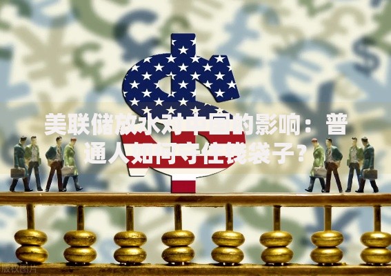 美联储放水对中国的影响：普通人如何守住钱袋子？