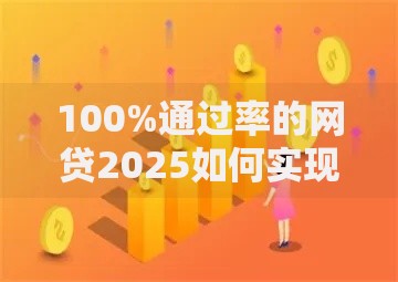 100%通过率的网贷2025如何实现无门槛借贷？