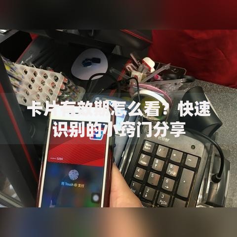 卡片有效期怎么看？快速识别的小窍门分享