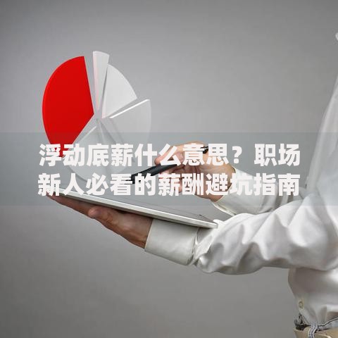 浮动底薪什么意思？职场新人必看的薪酬避坑指南