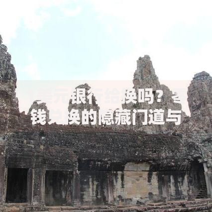 1美元银行给换吗?零钱兑换的隐藏门道与实用技巧 1美元银行给换吗?零钱兑换的隐藏门道与实用技巧