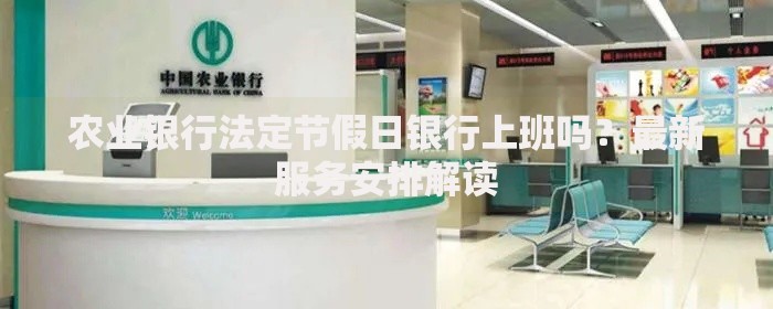 农业银行法定节假日银行上班吗？最新服务安排解读