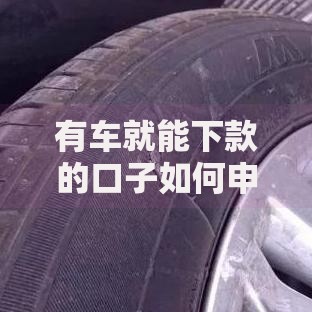 有车就能下款的口子如何申请？车主贷款渠道深度解析
