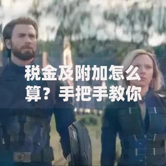 税金及附加怎么算？手把手教你轻松搞懂税费计算技巧