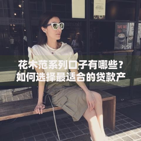 花木范系列口子有哪些？如何选择最适合的贷款产品