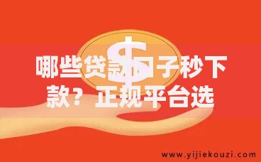哪些贷款口子秒下款？正规平台选择与避坑指南