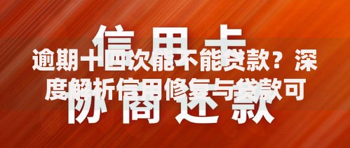 逾期十四次能不能贷款？深度解析信用修复与贷款可能性