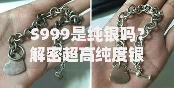 S999是纯银吗？解密超高纯度银饰的真相