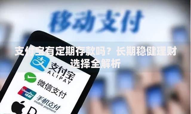 支付宝有定期存款吗？长期稳健理财选择全解析