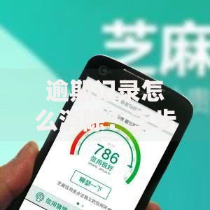 逾期记录怎么消除？三步修复信用+避免影响全攻略