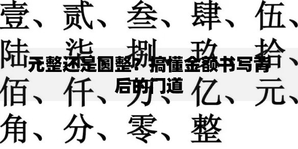 元整还是圆整?搞懂金额书写背后的门道 元整还是圆整?搞懂金额书写背后的门道