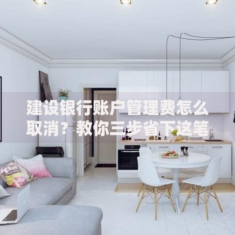 建设银行账户管理费怎么取消？教你三步省下这笔钱