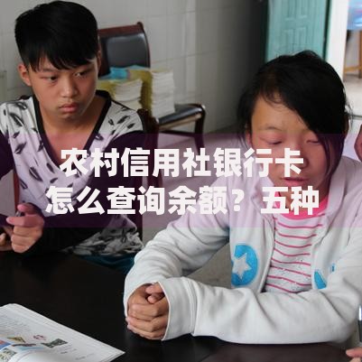 农村信用社银行卡怎么查询余额？五种实用方法轻松搞定