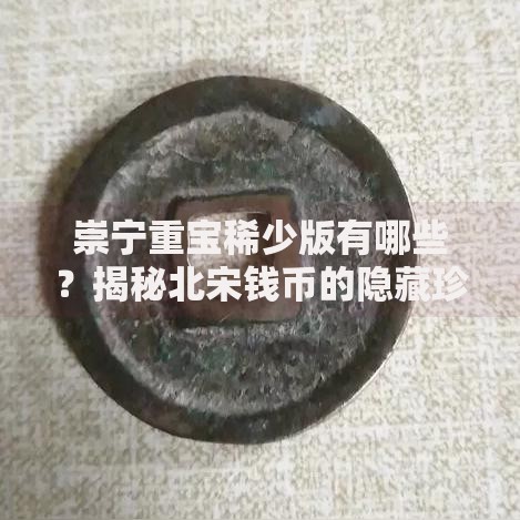 崇宁重宝稀少版有哪些?揭秘北宋钱币的隐藏珍品 崇宁重宝稀少版有哪些?揭秘北宋钱币的隐藏珍品